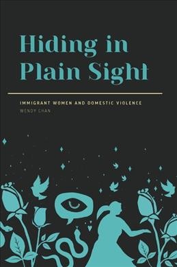 Hiding in plain sight : immigrant women and domestic violence / Wendy Chan.