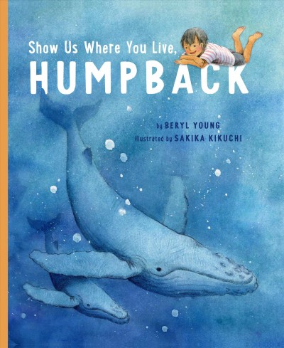 Show us where you live, humpback / by Beryl Young ; illustrated by Sakika Kikuchi.