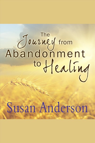 The journey from abandonment to healing : surviving through and recovering from the five stages that accompany the loss of love [electronic resource] / Susan Anderson.