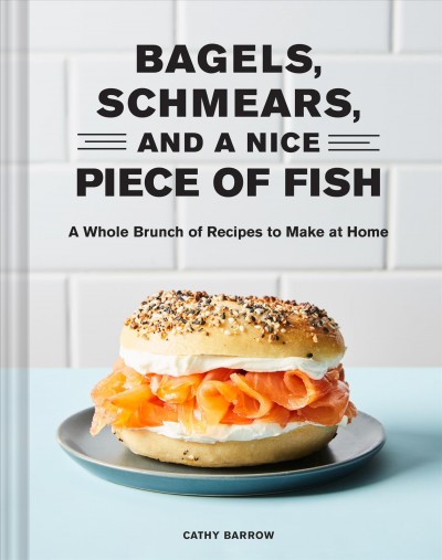 Bagels, schmears, and a nice piece of fish : a whole bunch of recipes to make at home / Cathy Barrow ; photographs by Linda Xiao.