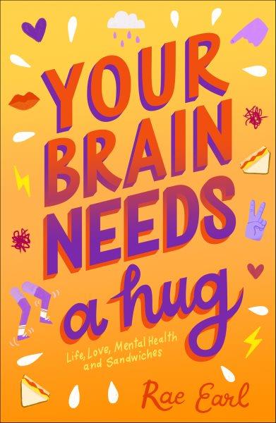 Your brain needs a hug : life, love, mental health, and sandwiches / Rae Earl ; [illustrations by Jo Harrison].