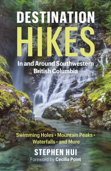 Destination hikes in and around southwestern British Columbia : swimming holes, mountain peaks, water falls, and more / Stephen Hui ; foreword by Cecilia Point.