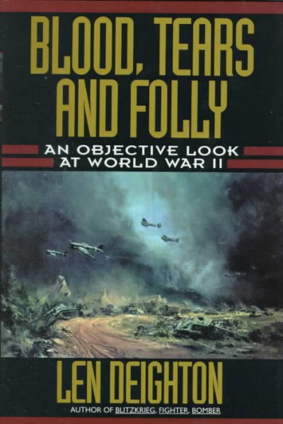 Blood, tears and folly : an objective look at World War II / Len Deighton ; with maps and drawings by Denis Bishop.