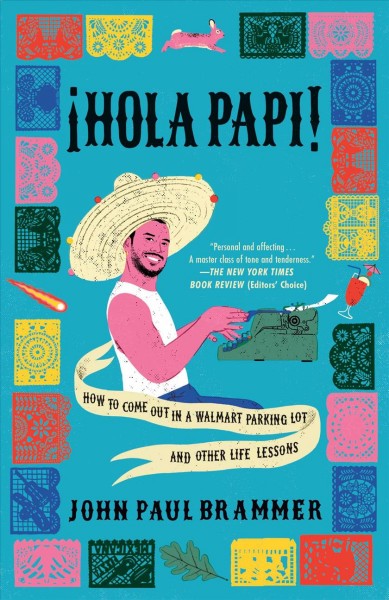 ¡Hola Papi! : how to come out in a Walmart parking lot and other life lessons / John Paul Brammer.