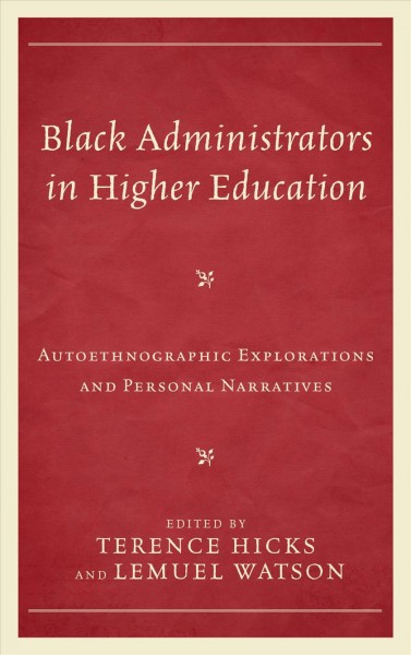 Black administrators in higher education : autoethnographic explorations and personal narratives / Terence Hicks and Lemuel Watson.