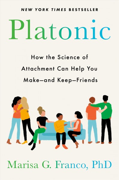 Platonic : how the science of attachment can help you make and keep friends as an adult / Marisa G. Franco, PhD.
