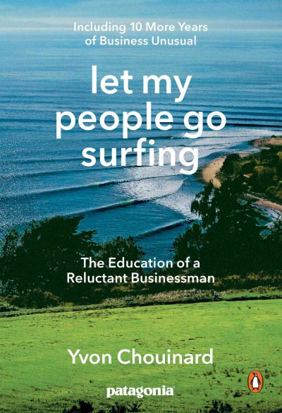 Let my people go surfing : the education of a reluctant businessman : including 10 more years of business unusual / Yvon Chouinard ; foreword by Naomi Klein.