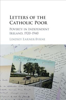 Letters of the Catholic poor : poverty in independent Ireland, 1920-1940 / Lindsey Earner-Byrne (University College Dublin).