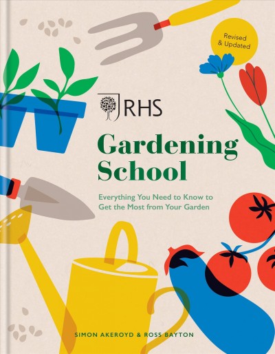 RHS gardening school : everything you need to know to get the most from your garden / Simon Akeroyd & Ross Bayton.