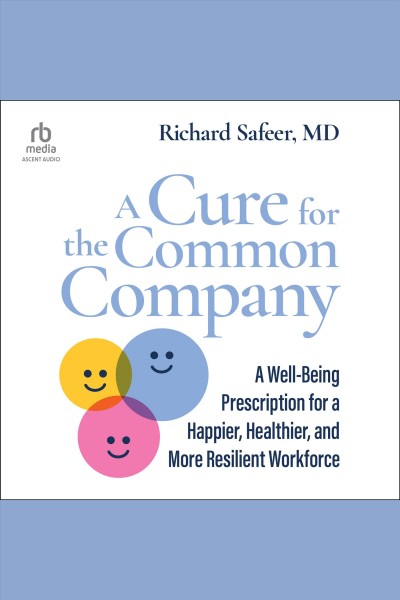 A cure for the common company : a well-being prescription for a happier, healthier, and more resilient workforce / Richard Safeer.
