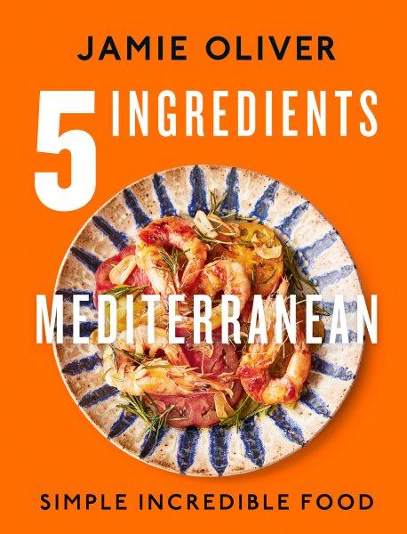 5 ingredients Mediterranean : simple incredible food / Jamie Oliver ; food photography, David Loftus ; design, James Verity.