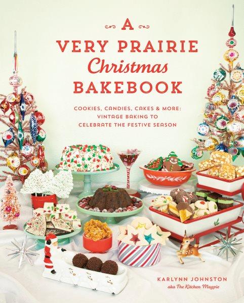 A very Prairie Christmas bakebook : cookies, candies, cakes & more : vintage baking to celebrate the festive season / Karlynn Johnston.