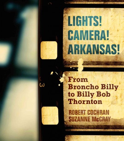 Lights! Camera! Arkansas! : from Broncho Billy to Billy Bob Thornton / Robert Cochran, Suzanne McCray.