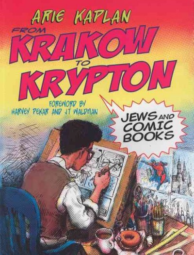 From Krakow to Krypton : Jews and comic books / Arie Kaplan ; [foreword by Harvey Pekar and J.T. Waldman].