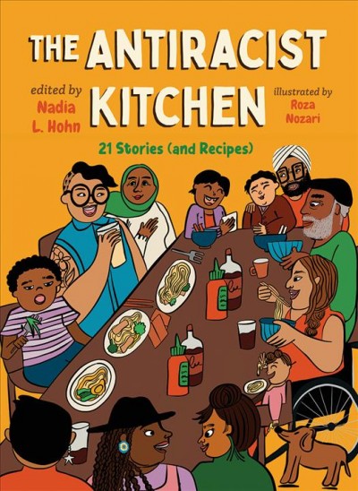 The antiracist kitchen : 21 stories (and recipes) / edited by Nadia L. Hohn ; illustrated by Roza Nozari ; photos by Rebecca Wellman.