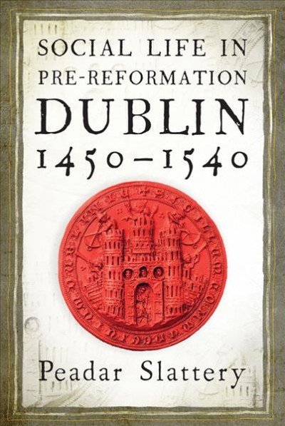 Social life in pre-reformation Dublin 1450-1540 / Peadar Slattery.