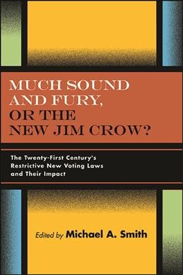 Much sound and fury, or the new Jim Crow? : the twenty-first century's restrictive new voting laws and their impact / edited by Michael A. Smith.