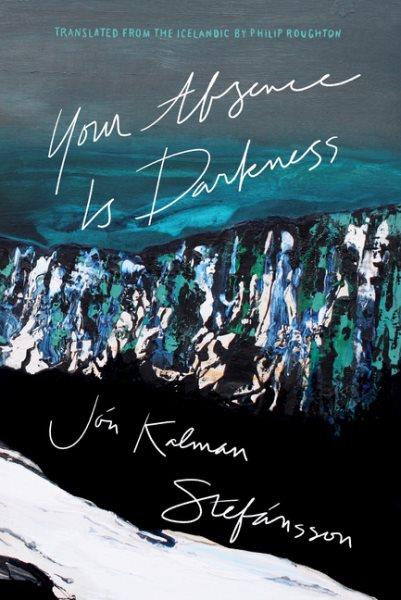 Your absence is darkness / Jón Kalman Stefánsson ; translated from the Icelandic by Philip Roughton.