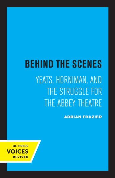 Behind the Scenes [electronic resource] : Yeats, Horniman, and the Struggle for the Abbey Theatre.