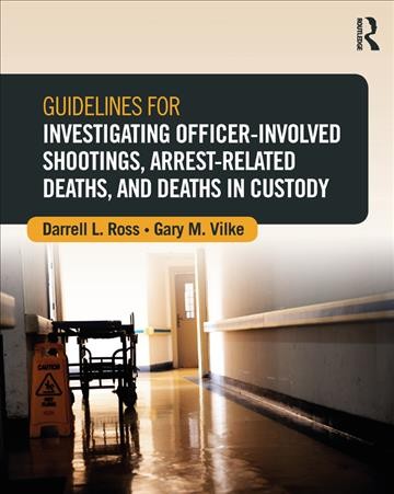 Guidelines for investigating officer-involved shootings, arrest-related deaths, and deaths in custody / [edited by] Darrell L. Ross, Gary M. Vilke.