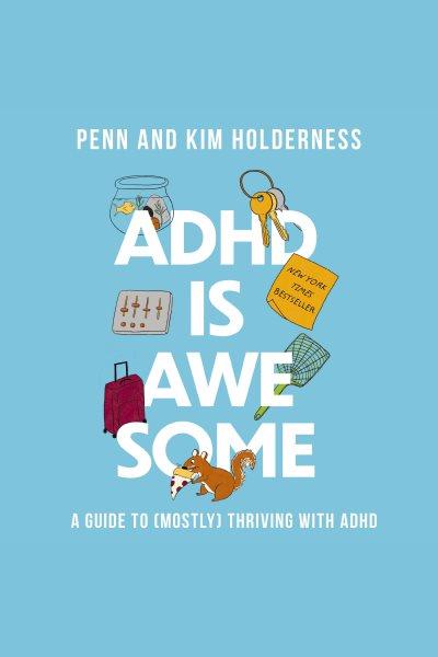 ADHD is awesome : a guide to (mostly) thriving with ADHD / Penn and Kim Holderness.