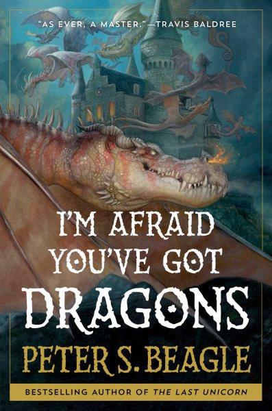 I'm afraid you've got dragons / Peter S Beagle.