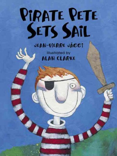 Pirate Pete sets sail / by Jean-Pierre Jäggi ; illustrated by Alan Clarke ; translated by J. Alison James.