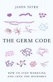 The germ code : how to stop worrying and love the microbes  Cover Image