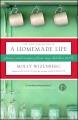 A homemade life : stories and recipes from my kitchen table  Cover Image