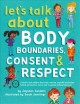 Let's talk about body boundaries, consent & respect : a book to teach children about body ownership, respectful relationships, feelings and emotions, choices, and recognizing bullying behaviors  Cover Image