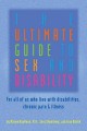 The ultimate guide to sex and disability : for all of us who live with disabilities, chronic pain, and illness  Cover Image